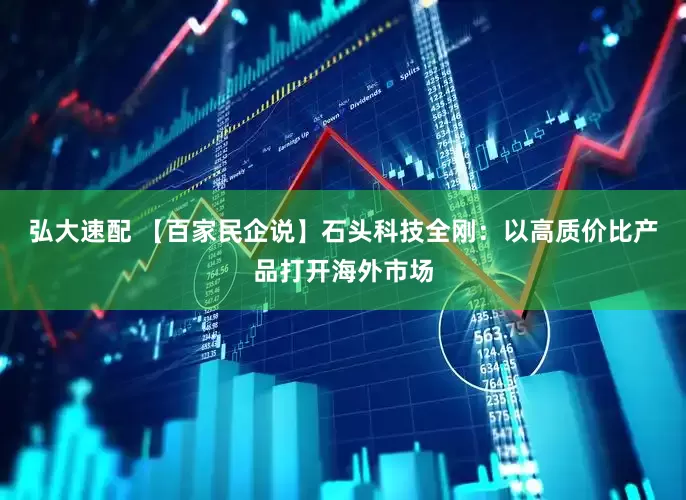 弘大速配 【百家民企说】石头科技全刚：以高质价比产品打开海外市场