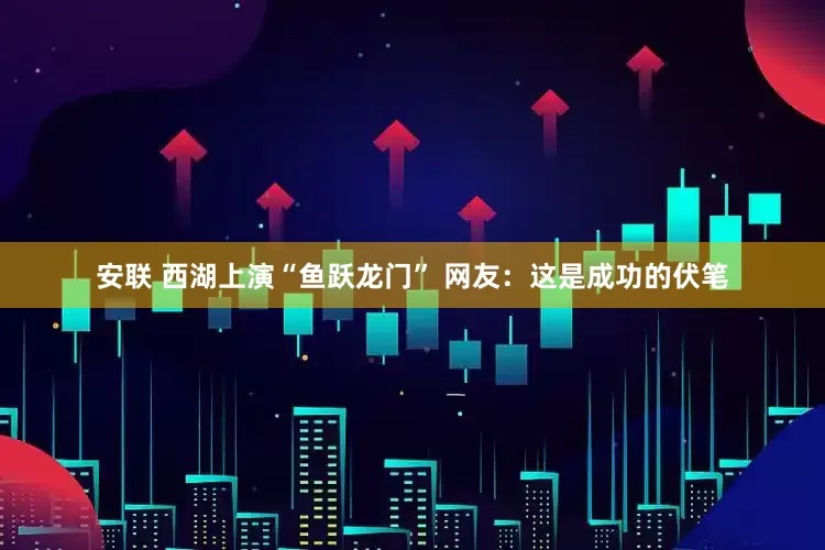 安联 西湖上演“鱼跃龙门” 网友：这是成功的伏笔