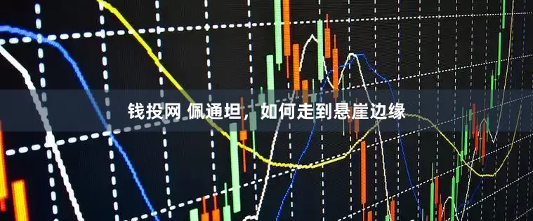 钱投网 佩通坦，如何走到悬崖边缘