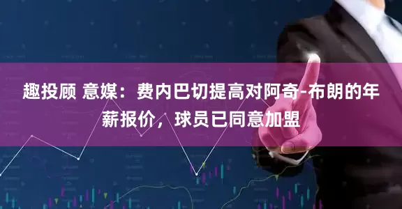 趣投顾 意媒：费内巴切提高对阿奇-布朗的年薪报价，球员已同意加盟