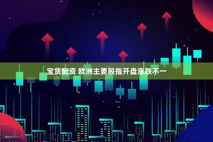 宝货配资 欧洲主要股指开盘涨跌不一