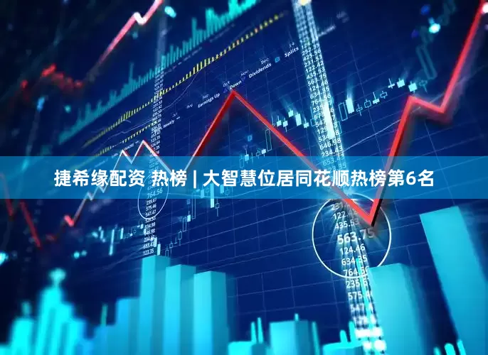 捷希缘配资 热榜 | 大智慧位居同花顺热榜第6名