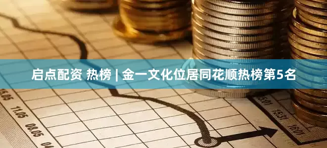 启点配资 热榜 | 金一文化位居同花顺热榜第5名
