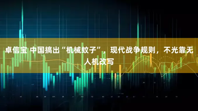 卓信宝 中国搞出“机械蚊子”，现代战争规则，不光靠无人机改写