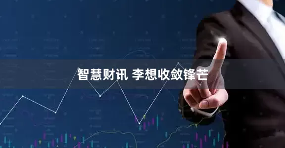 智慧财讯 李想收敛锋芒