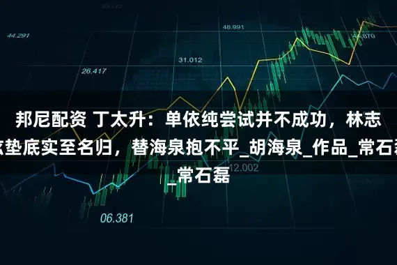邦尼配资 丁太升：单依纯尝试并不成功，林志炫垫底实至名归，替海泉抱不平_胡海泉_作品_常石磊
