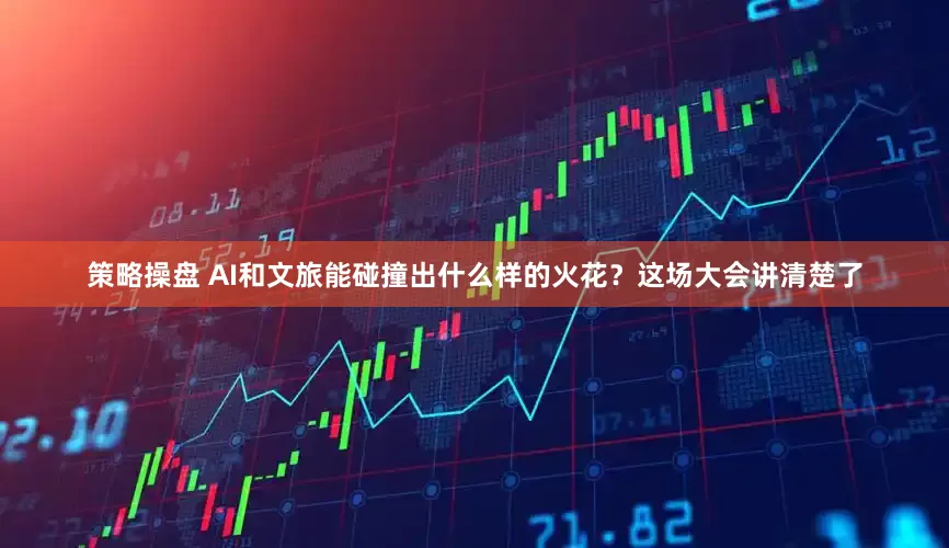 策略操盘 AI和文旅能碰撞出什么样的火花？这场大会讲清楚了