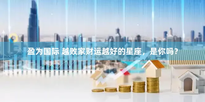 盈为国际 越败家财运越好的星座，是你吗？