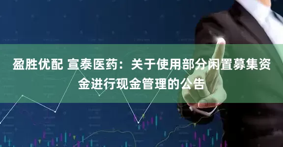 盈胜优配 宣泰医药：关于使用部分闲置募集资金进行现金管理的公告