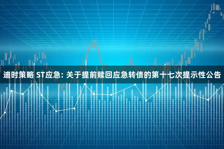 迪时策略 ST应急: 关于提前赎回应急转债的第十七次提示性公告