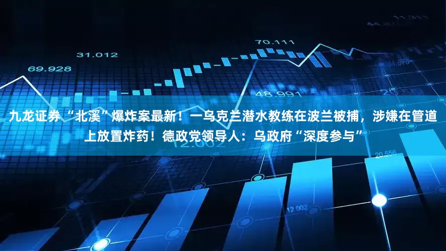 九龙证券 “北溪”爆炸案最新！一乌克兰潜水教练在波兰被捕，涉嫌在管道上放置炸药！德政党领导人：乌政府“深度参与”