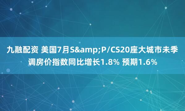九融配资 美国7月S&P/CS20座大城市未季调房价指数同比增长1.8% 预期1.6%