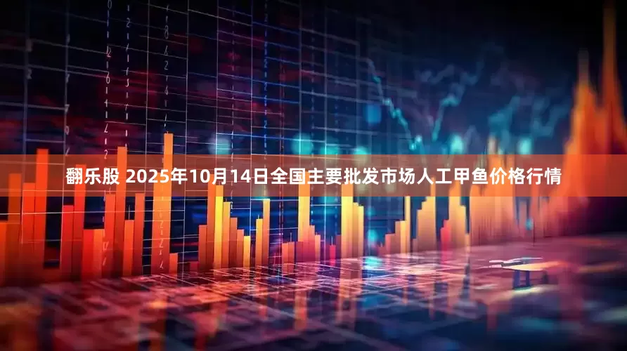 翻乐股 2025年10月14日全国主要批发市场人工甲鱼价格行情