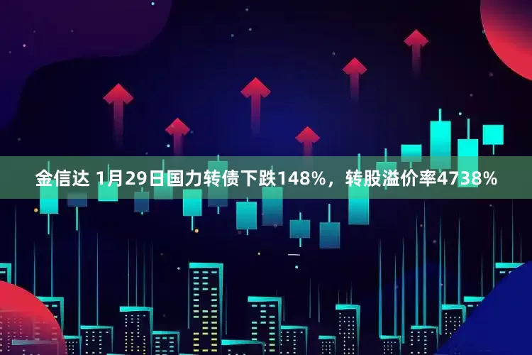 金信达 1月29日国力转债下跌148%，转股溢价率4738%