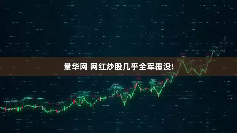 量华网 网红炒股几乎全军覆没!